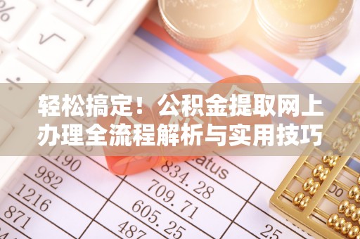 新社轻松搞定！公积金提取网上办理全流程解析与实用技巧