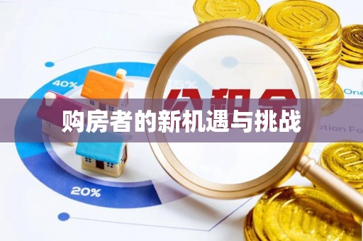 新社购房者的新机遇与挑战