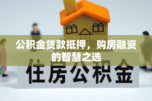 新社公积金贷款抵押，购房融资的智慧之选