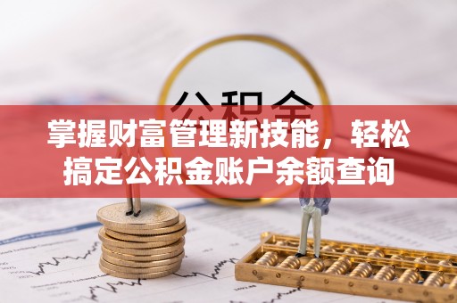 新社掌握财富管理新技能，轻松搞定公积金账户余额查询