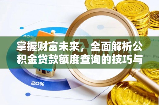 新社掌握财富未来，全面解析公积金贷款额度查询的技巧与策略