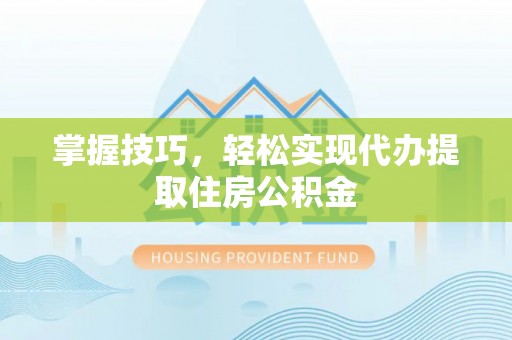 新社掌握技巧，轻松实现代办提取住房公积金