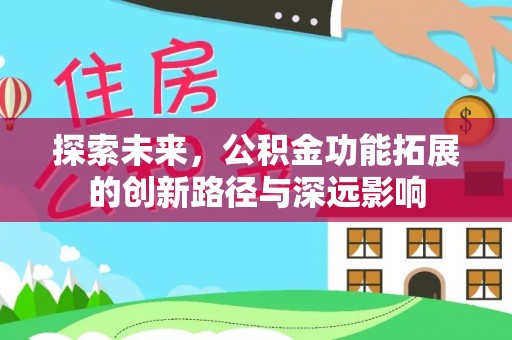 新社探索未来，公积金功能拓展的创新路径与深远影响