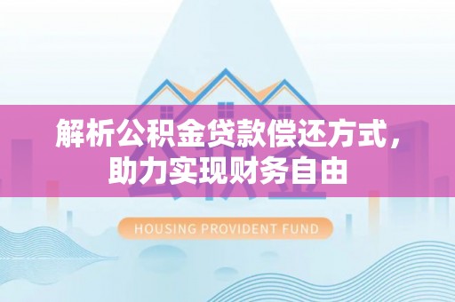 新社解析公积金贷款偿还方式，助力实现财务自由