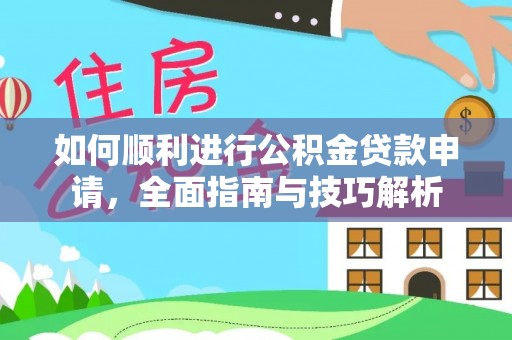 新社如何顺利进行公积金贷款申请，全面指南与技巧解析