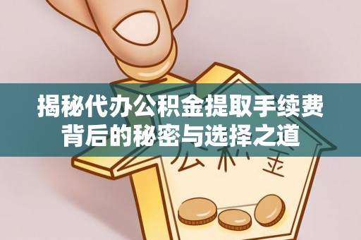 新社揭秘代办公积金提取手续费背后的秘密与选择之道