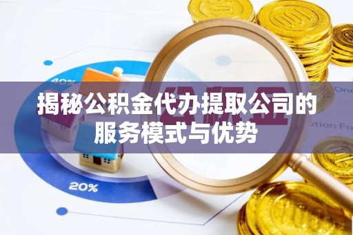 新社揭秘公积金代办提取公司的服务模式与优势