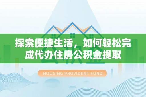 新社探索便捷生活，如何轻松完成代办住房公积金提取