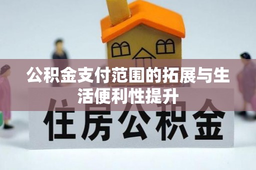 新社公积金支付范围的拓展与生活便利性提升