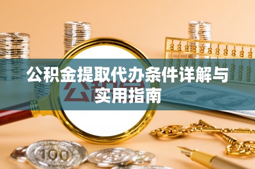 新社公积金提取代办条件详解与实用指南