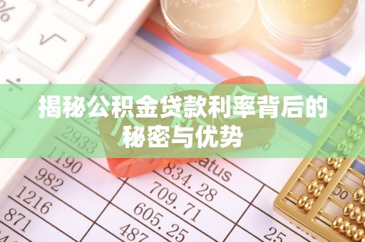 新社揭秘公积金贷款利率背后的秘密与优势