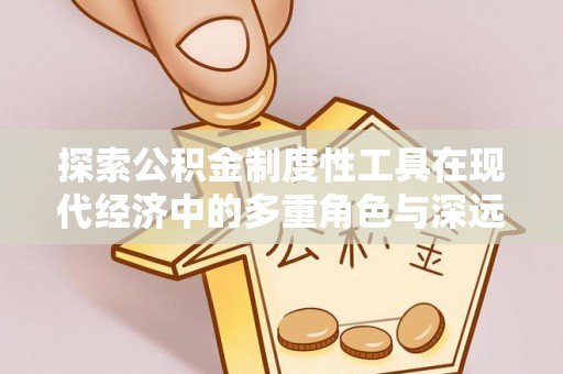 新社探索公积金制度性工具在现代经济中的多重角色与深远影响