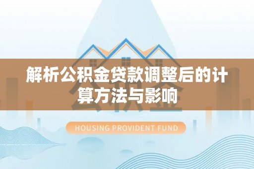 新社解析公积金贷款调整后的计算方法与影响