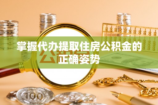 新社掌握代办提取住房公积金的正确姿势