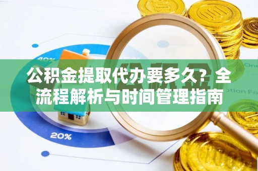 新社公积金提取代办要多久？全流程解析与时间管理指南