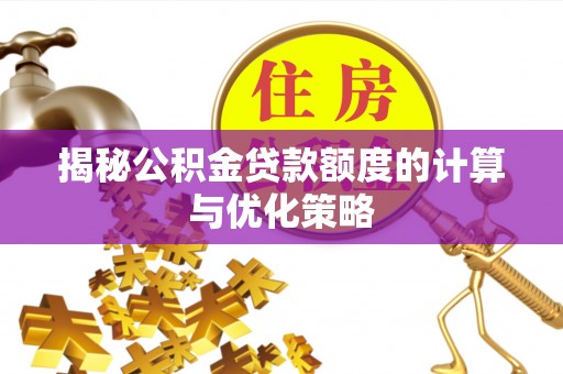 新社揭秘公积金贷款额度的计算与优化策略