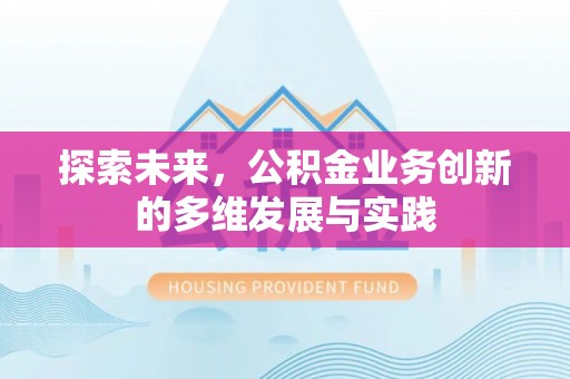 新社探索未来，公积金业务创新的多维发展与实践