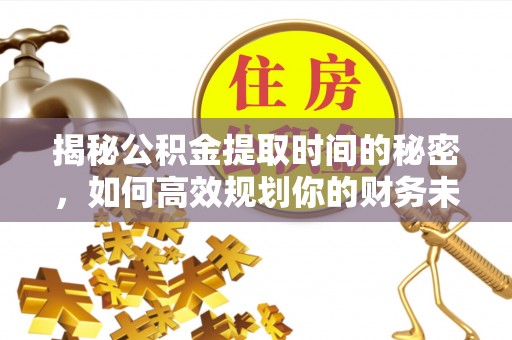 新社揭秘公积金提取时间的秘密，如何高效规划你的财务未来