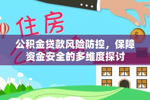 新社公积金贷款风险防控，保障资金安全的多维度探讨
