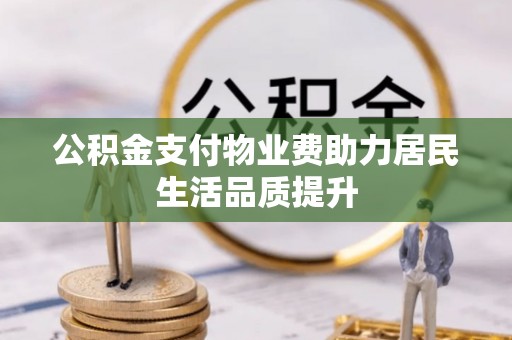 新社公积金支付物业费助力居民生活品质提升