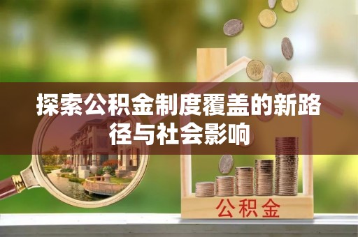 新社探索公积金制度覆盖的新路径与社会影响