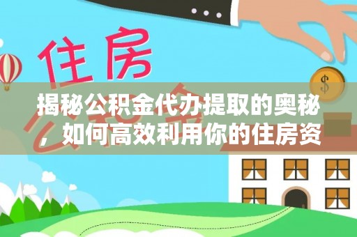 新社揭秘公积金代办提取的奥秘，如何高效利用你的住房资金