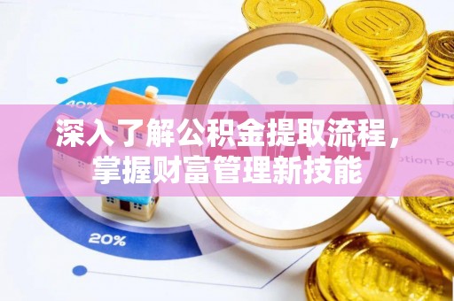 新社深入了解公积金提取流程，掌握财富管理新技能