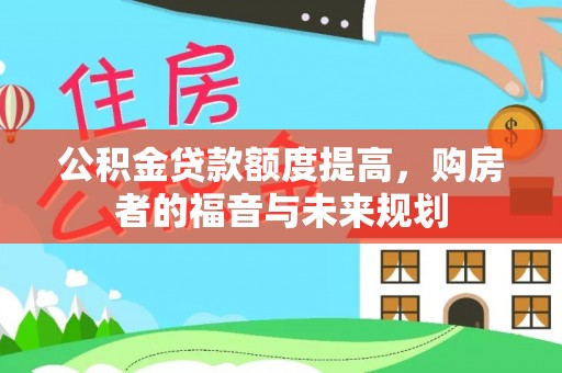 新社公积金贷款额度提高，购房者的福音与未来规划