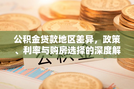 新社公积金贷款地区差异，政策、利率与购房选择的深度解析