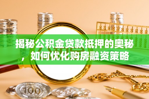 新社揭秘公积金贷款抵押的奥秘，如何优化购房融资策略