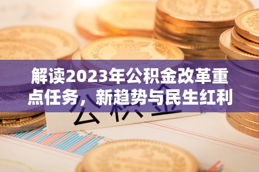 新社解读2023年公积金改革重点任务，新趋势与民生红利