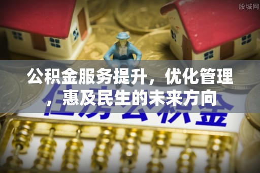 新社公积金服务提升，优化管理，惠及民生的未来方向