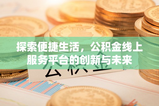 新社探索便捷生活，公积金线上服务平台的创新与未来