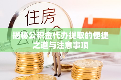 新社揭秘公积金代办提取的便捷之道与注意事项