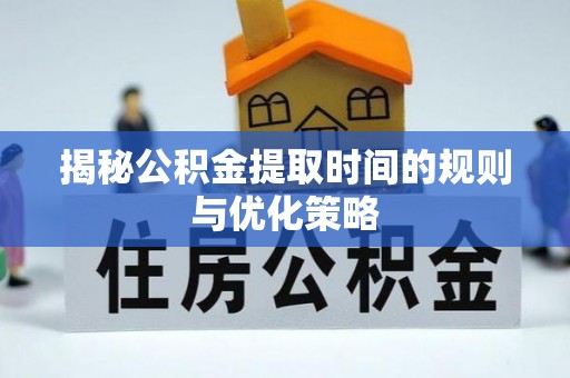 新社揭秘公积金提取时间的规则与优化策略