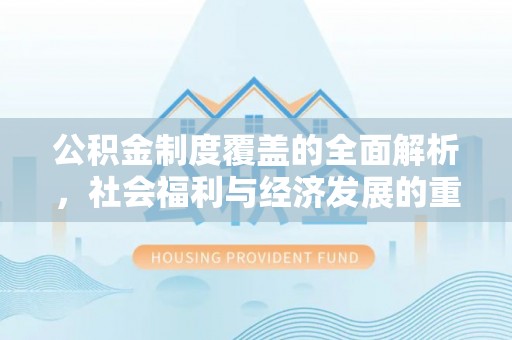 新社公积金制度覆盖的全面解析，社会福利与经济发展的重要纽带