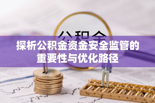 新社探析公积金资金安全监管的重要性与优化路径