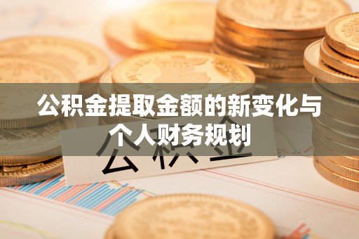 新社公积金提取金额的新变化与个人财务规划
