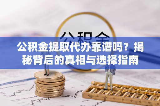 新社公积金提取代办靠谱吗？揭秘背后的真相与选择指南