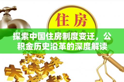 新社探索中国住房制度变迁，公积金历史沿革的深度解读