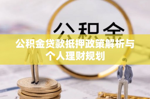 新社公积金贷款抵押政策解析与个人理财规划