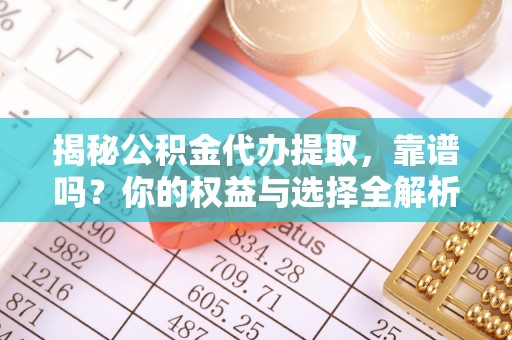 新社揭秘公积金代办提取，靠谱吗？你的权益与选择全解析