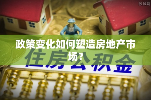 新社政策变化如何塑造房地产市场？