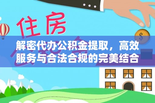 新社解密代办公积金提取，高效服务与合法合规的完美结合