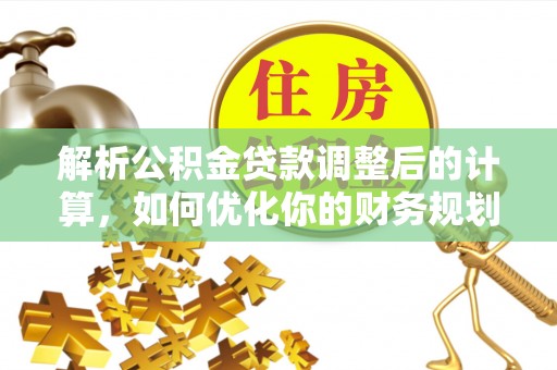 新社解析公积金贷款调整后的计算，如何优化你的财务规划