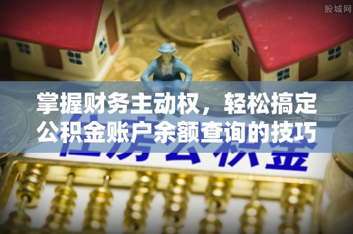 新社掌握财务主动权，轻松搞定公积金账户余额查询的技巧与方法