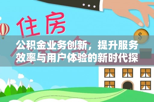 新社公积金业务创新，提升服务效率与用户体验的新时代探索