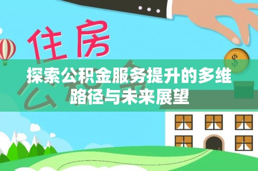 新社探索公积金服务提升的多维路径与未来展望