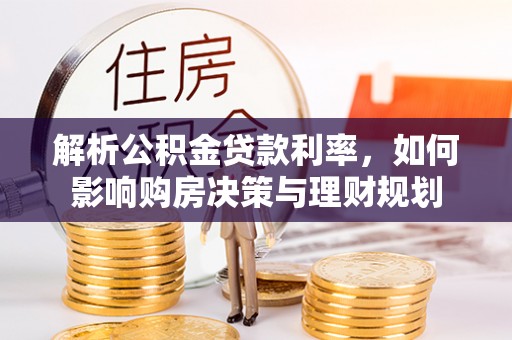 新社解析公积金贷款利率，如何影响购房决策与理财规划