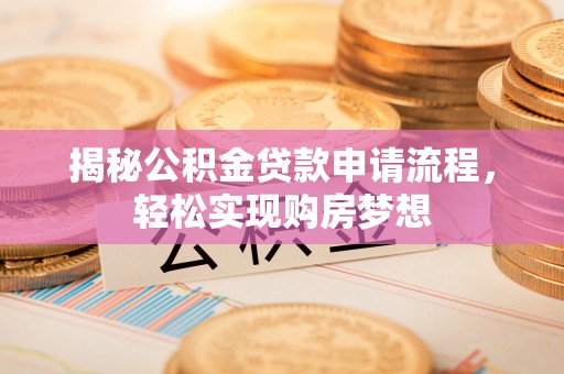 新社揭秘公积金贷款申请流程，轻松实现购房梦想
